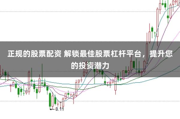 正规的股票配资 解锁最佳股票杠杆平台，提升您的投资潜力