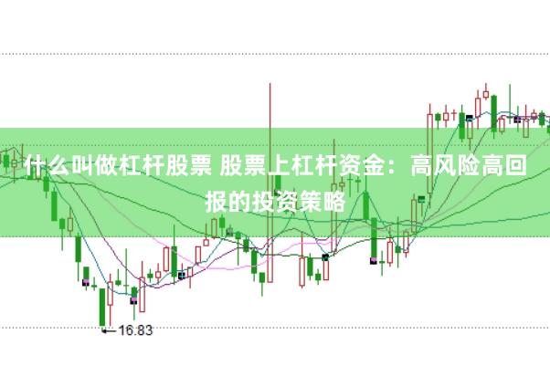什么叫做杠杆股票 股票上杠杆资金：高风险高回报的投资策略