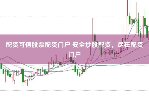 配资可信股票配资门户 安全炒股配资，尽在配资门户