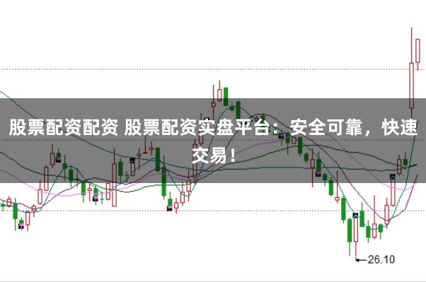股票配资配资 股票配资实盘平台：安全可靠，快速交易！