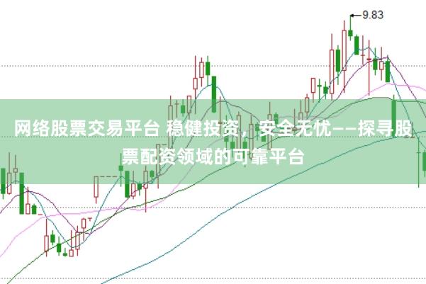 网络股票交易平台 稳健投资，安全无忧——探寻股票配资领域的可靠平台
