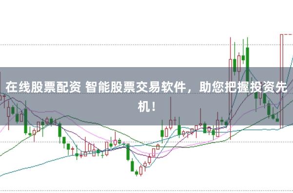 在线股票配资 智能股票交易软件，助您把握投资先机！