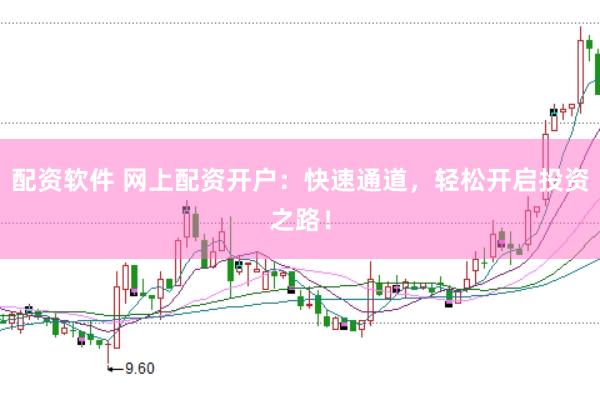 配资软件 网上配资开户：快速通道，轻松开启投资之路！