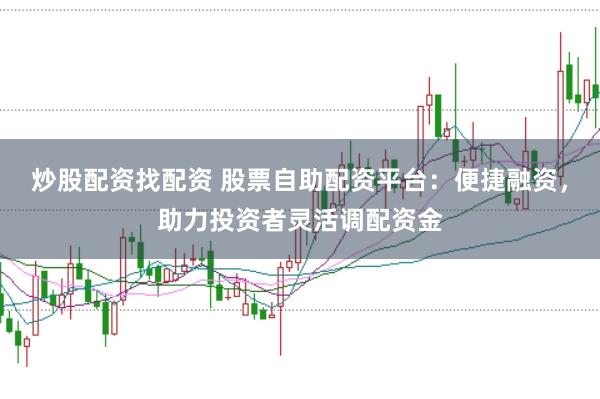 炒股配资找配资 股票自助配资平台：便捷融资，助力投资者灵活调配资金