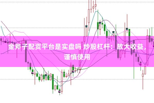 金斧子配资平台是实盘吗 炒股杠杆：放大收益，谨慎使用