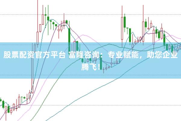 股票配资官方平台 富隆咨询：专业赋能，助您企业腾飞！