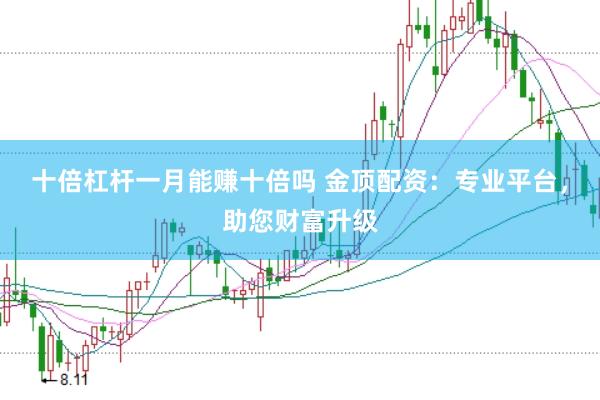 十倍杠杆一月能赚十倍吗 金顶配资：专业平台，助您财富升级