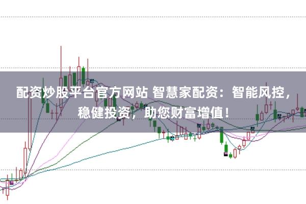 配资炒股平台官方网站 智慧家配资：智能风控，稳健投资，助您财富增值！