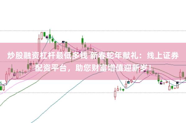 炒股融资杠杆最低多钱 新春蛇年献礼：线上证券配资平台，助您财富增值迎新岁！