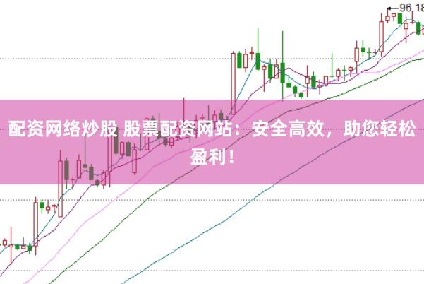 配资网络炒股 股票配资网站：安全高效，助您轻松盈利！