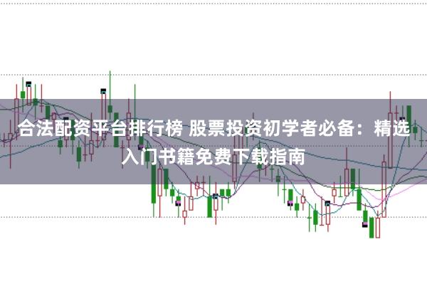 合法配资平台排行榜 股票投资初学者必备：精选入门书籍免费下载指南
