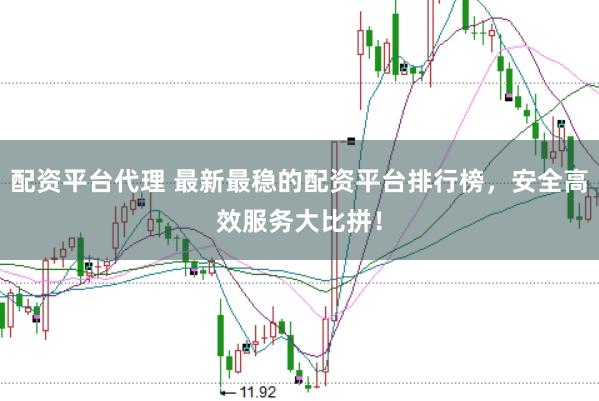配资平台代理 最新最稳的配资平台排行榜，安全高效服务大比拼！