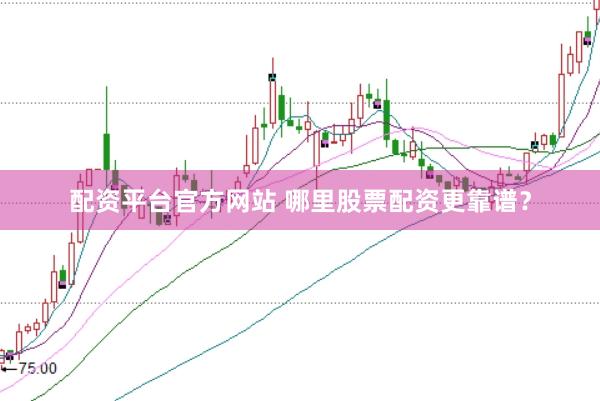 配资平台官方网站 哪里股票配资更靠谱？
