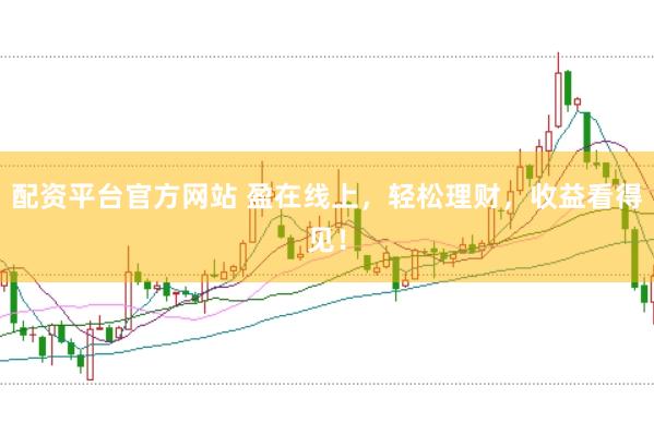 配资平台官方网站 盈在线上，轻松理财，收益看得见！