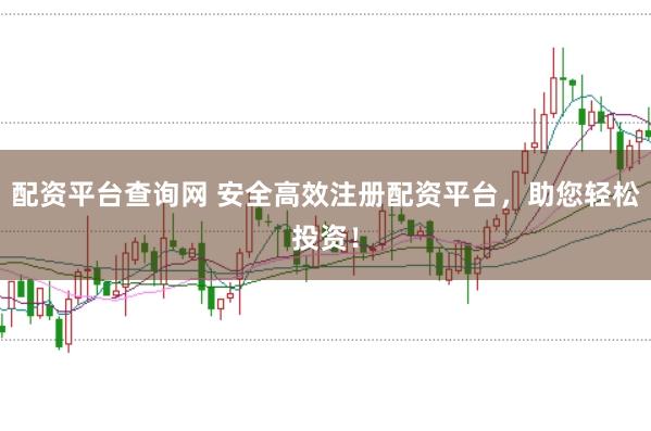 配资平台查询网 安全高效注册配资平台，助您轻松投资！