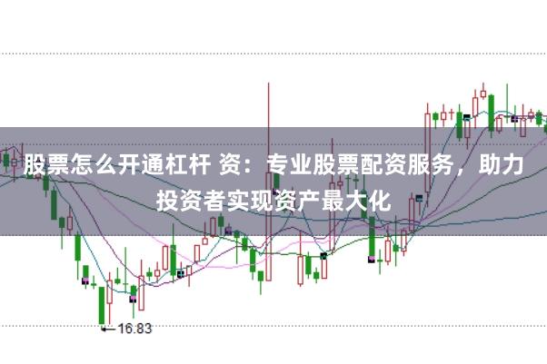 股票怎么开通杠杆 资：专业股票配资服务，助力投资者实现资产最大化