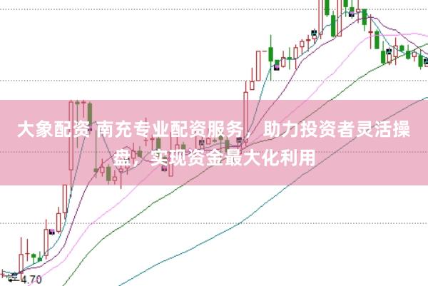 大象配资 南充专业配资服务，助力投资者灵活操盘，实现资金最大化利用