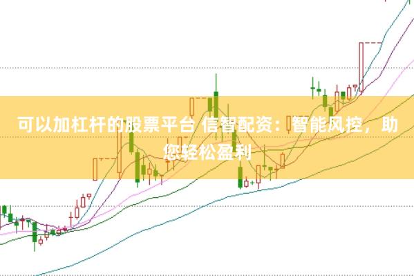 可以加杠杆的股票平台 信智配资：智能风控，助您轻松盈利