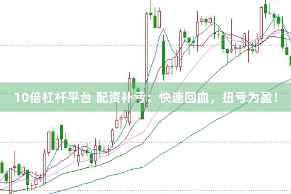 10倍杠杆平台 配资补亏：快速回血，扭亏为盈！