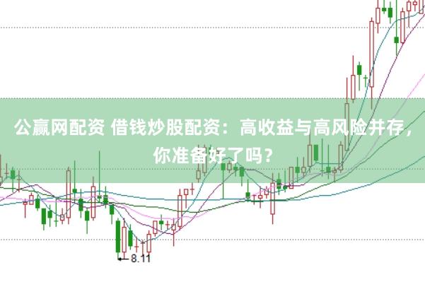 公赢网配资 借钱炒股配资：高收益与高风险并存，你准备好了吗？