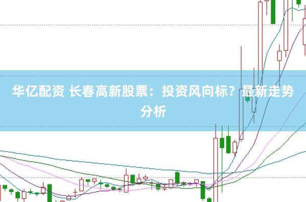 华亿配资 长春高新股票：投资风向标？最新走势分析