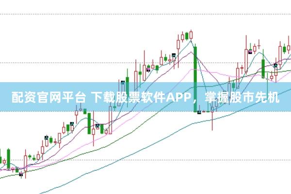 配资官网平台 下载股票软件APP，掌握股市先机