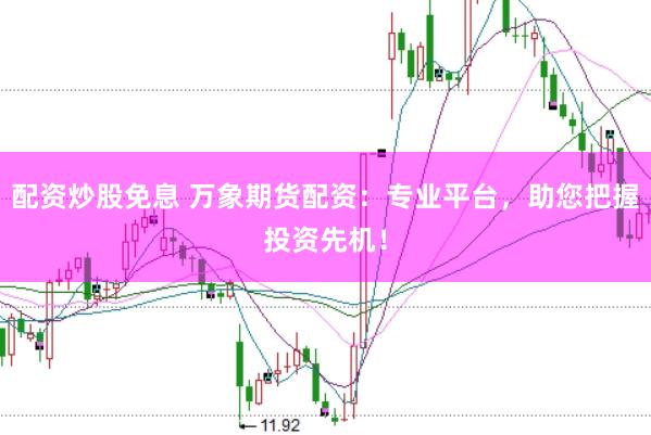 配资炒股免息 万象期货配资：专业平台，助您把握投资先机！