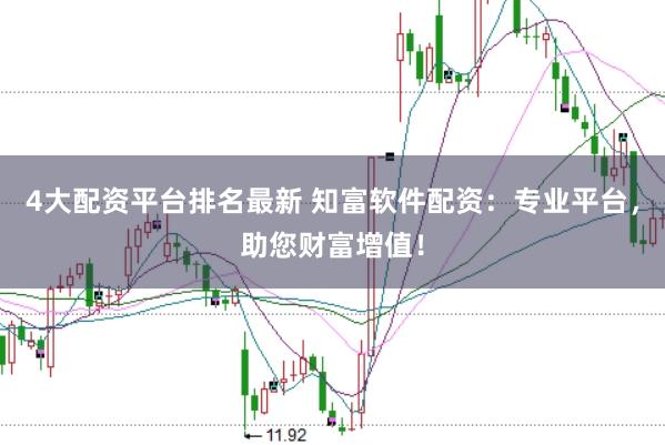 4大配资平台排名最新 知富软件配资：专业平台，助您财富增值！