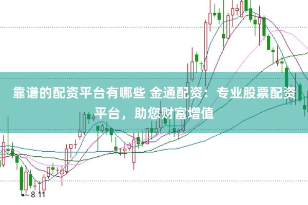 靠谱的配资平台有哪些 金通配资：专业股票配资平台，助您财富增值