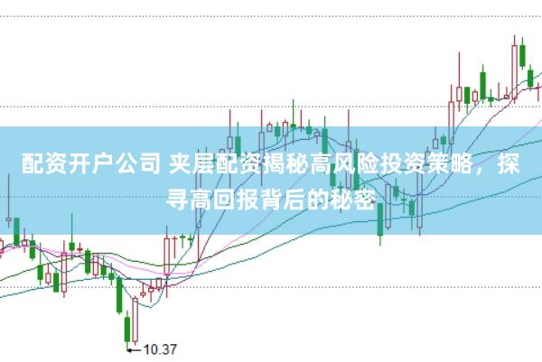 配资开户公司 夹层配资揭秘高风险投资策略，探寻高回报背后的秘密