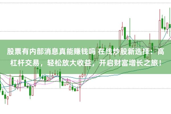 股票有内部消息真能赚钱吗 在线炒股新选择：高杠杆交易，轻松放大收益，开启财富增长之旅！