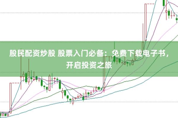 股民配资炒股 股票入门必备：免费下载电子书，开启投资之旅