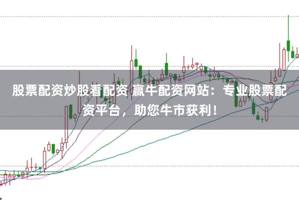 股票配资炒股看配资 赢牛配资网站：专业股票配资平台，助您牛市获利！