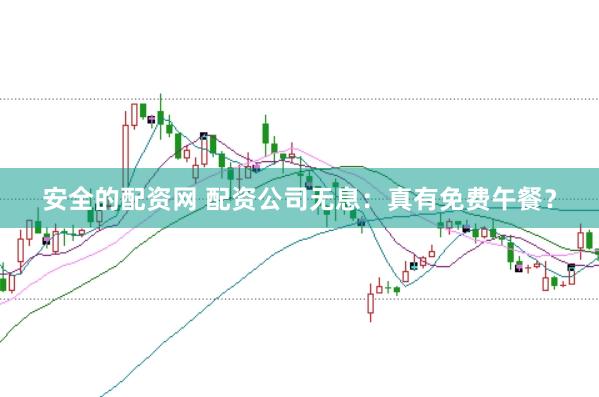 安全的配资网 配资公司无息：真有免费午餐？