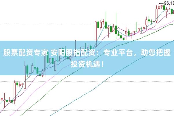 股票配资专家 安阳股指配资：专业平台，助您把握投资机遇！