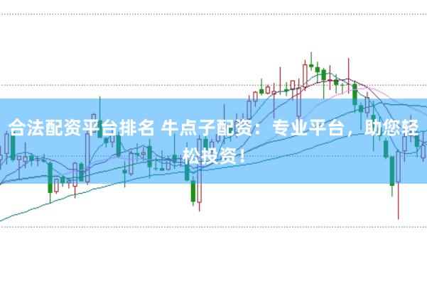 合法配资平台排名 牛点子配资：专业平台，助您轻松投资！