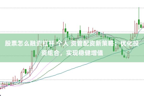 股票怎么融资杠杆 个人 资管配资新策略：优化投资组合，实现稳健增值