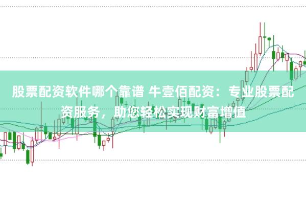 股票配资软件哪个靠谱 牛壹佰配资：专业股票配资服务，助您轻松实现财富增值