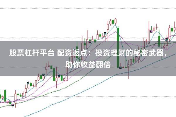 股票杠杆平台 配资返点：投资理财的秘密武器，助你收益翻倍