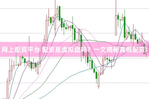 网上配资平台 配资是虚拟盘吗？一文揭秘真假配资！
