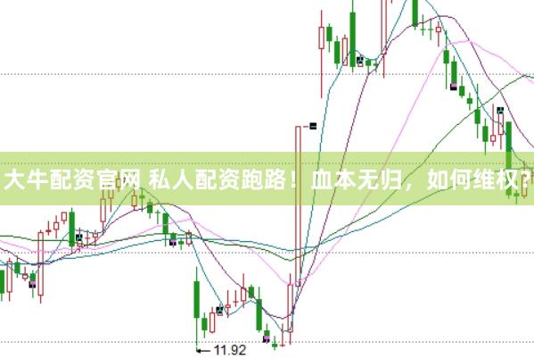 大牛配资官网 私人配资跑路！血本无归，如何维权？