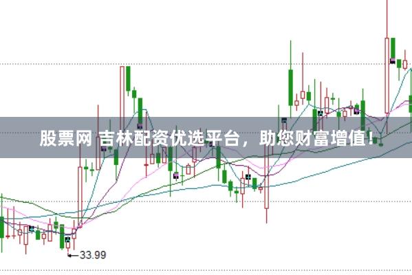股票网 吉林配资优选平台，助您财富增值！