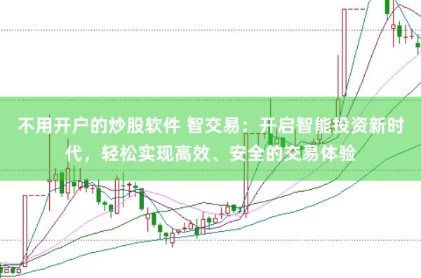 不用开户的炒股软件 智交易：开启智能投资新时代，轻松实现高效、安全的交易体验
