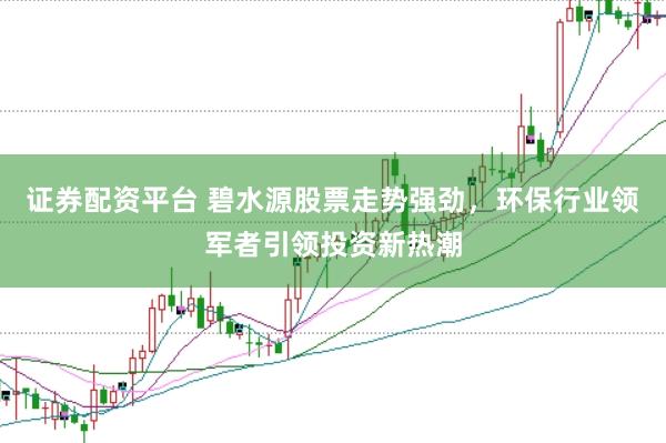 证券配资平台 碧水源股票走势强劲，环保行业领军者引领投资新热潮