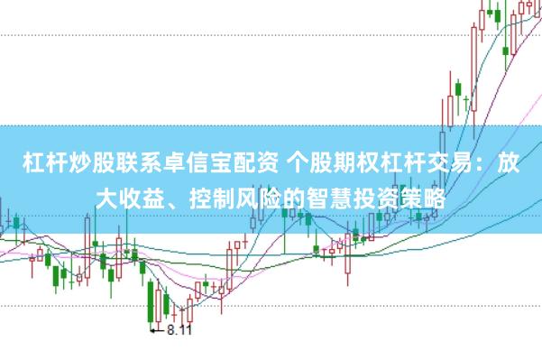 杠杆炒股联系卓信宝配资 个股期权杠杆交易：放大收益、控制风险的智慧投资策略