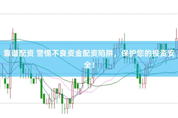 靠谱配资 警惕不良资金配资陷阱，保护您的投资安全！