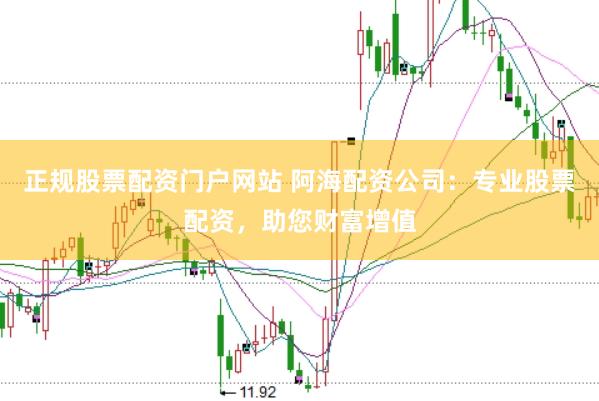 正规股票配资门户网站 阿海配资公司：专业股票配资，助您财富增值