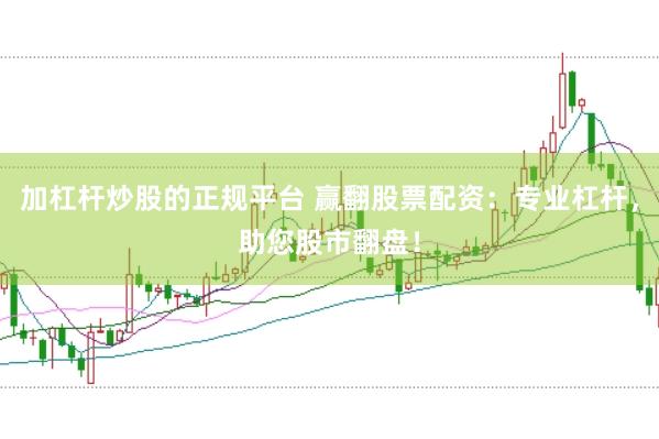 加杠杆炒股的正规平台 赢翻股票配资：专业杠杆，助您股市翻盘！