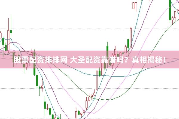 股票配资排排网 大圣配资靠谱吗？真相揭秘！