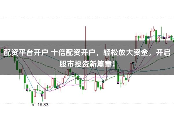 配资平台开户 十倍配资开户，轻松放大资金，开启股市投资新篇章！